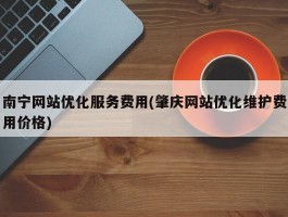 南宁网站优化服务费用(肇庆网站优化维护费用价格)