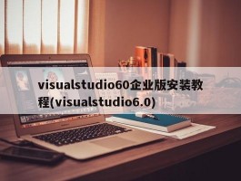 visualstudio60企业版安装教程(visualstudio6.0)