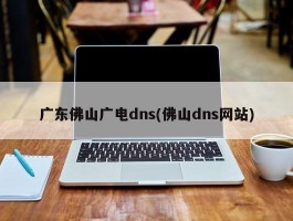 广东佛山广电dns(佛山dns网站)