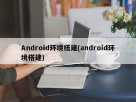 Android环境搭建(android环境搭建)