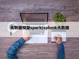 大数据框架spark(splunk大数据)