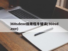 360sdexe应用程序错误(360sd.exe)