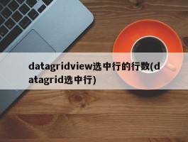 datagridview选中行的行数(datagrid选中行)