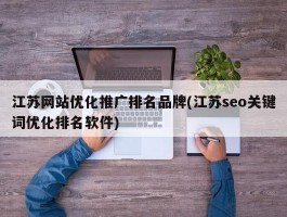 江苏网站优化推广排名品牌(江苏seo关键词优化排名软件)