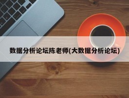 数据分析论坛陈老师(大数据分析论坛)