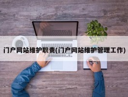 门户网站维护职责(门户网站维护管理工作)