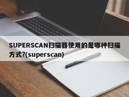 SUPERSCAN扫描器使用的是哪种扫描方式?(superscan)