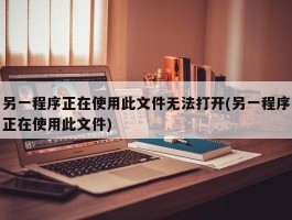 另一程序正在使用此文件无法打开(另一程序正在使用此文件)