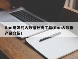 ibm研发的大数据分析工具(ibm大数据产品介绍)