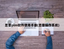 思普plm软件使用手册(思普操作系统)