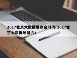 2017北京大数据展览会时间(2017北京大数据展览会)