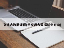 交通大数据课程(学交通大数据就业方向)