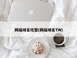 网站域名托管(网站域名TW)