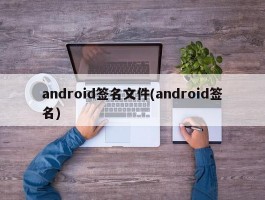 android签名文件(android签名)