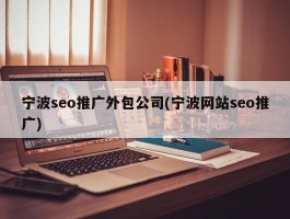 宁波seo推广外包公司(宁波网站seo推广)