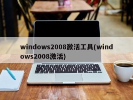 windows2008激活工具(windows2008激活)