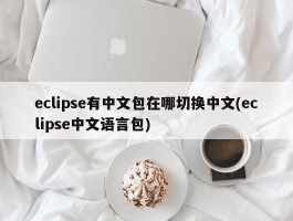 eclipse有中文包在哪切换中文(eclipse中文语言包)