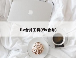 flv合并工具(flv合并)
