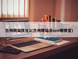 兰州网站优化1(兰州规站点seo哪便宜)