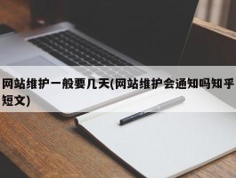 网站维护一般要几天(网站维护会通知吗知乎短文)