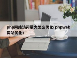 php网站访问量大怎么优化(phpweb网站优化)