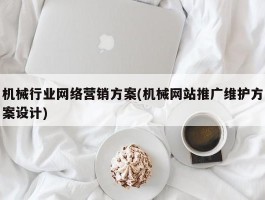 机械行业网络营销方案(机械网站推广维护方案设计)