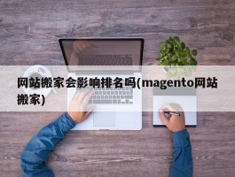 网站搬家会影响排名吗(magento网站搬家)