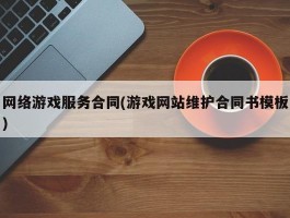 网络游戏服务合同(游戏网站维护合同书模板)