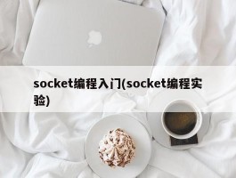 socket编程入门(socket编程实验)