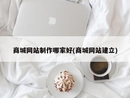 商城网站制作哪家好(商城网站建立)