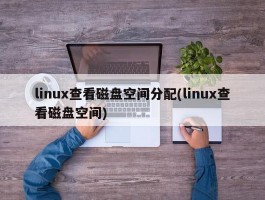 linux查看磁盘空间分配(linux查看磁盘空间)