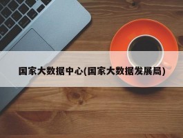 国家大数据中心(国家大数据发展局)