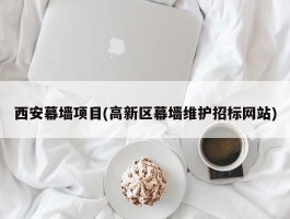 西安幕墙项目(高新区幕墙维护招标网站)