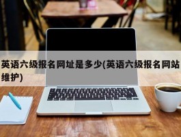 英语六级报名网址是多少(英语六级报名网站维护)