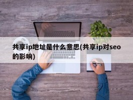 共享ip地址是什么意思(共享ip对seo的影响)