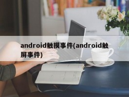 android触摸事件(android触屏事件)