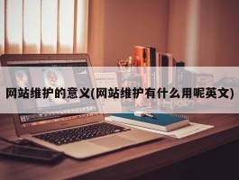 网站维护的意义(网站维护有什么用呢英文)