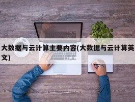 大数据与云计算主要内容(大数据与云计算英文)