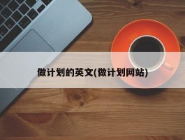 做计划的英文(做计划网站)