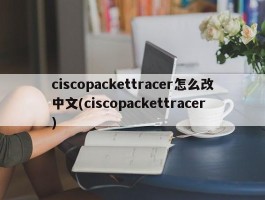 ciscopackettracer怎么改中文(ciscopackettracer)
