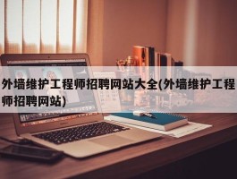 外墙维护工程师招聘网站大全(外墙维护工程师招聘网站)