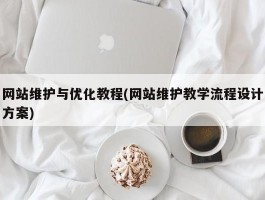 网站维护与优化教程(网站维护教学流程设计方案)