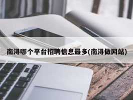 南浔哪个平台招聘信息最多(南浔做网站)