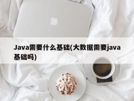 Java需要什么基础(大数据需要java基础吗)