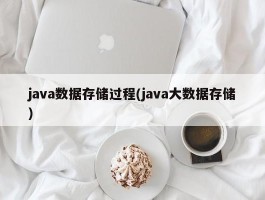 java数据存储过程(java大数据存储)