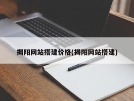 揭阳网站搭建价格(揭阳网站搭建)