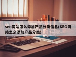 seo网站怎么添加产品分类信息(SEO网站怎么添加产品分类)