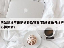 网站建设与维护试卷及答案(网站建设与维护心得体会)