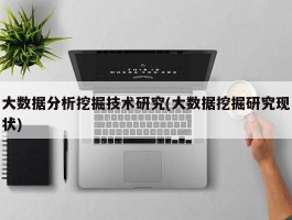 大数据分析挖掘技术研究(大数据挖掘研究现状)