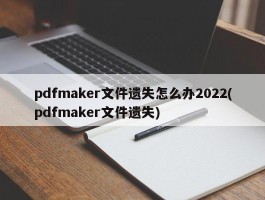 pdfmaker文件遗失怎么办2022(pdfmaker文件遗失)